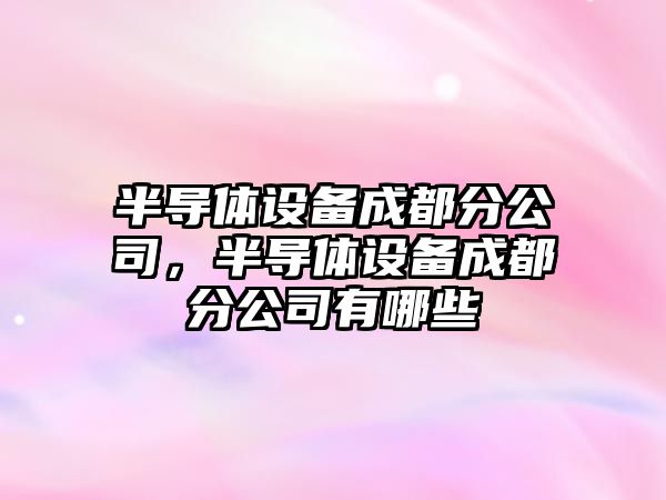 半導體設備成都分公司，半導體設備成都分公司有哪些