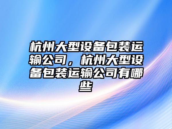 杭州大型設備包裝運輸公司，杭州大型設備包裝運輸公司有哪些