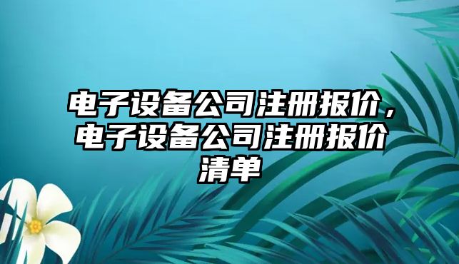 電子設備公司注冊報價(jià)，電子設備公司注冊報價(jià)清單