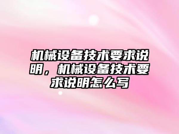 機械設備技術(shù)要求說(shuō)明，機械設備技術(shù)要求說(shuō)明怎么寫(xiě)
