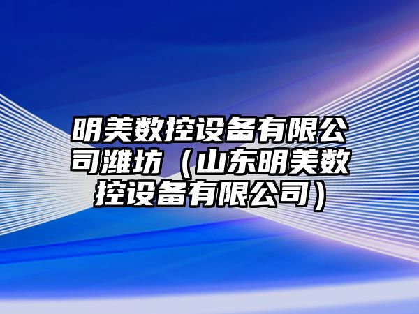 明美數控設備有限公司濰坊（山東明美數控設備有限公司）