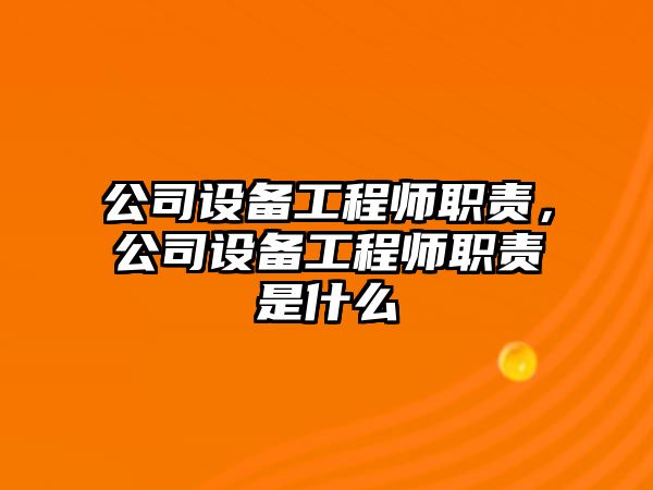 公司設備工程師職責，公司設備工程師職責是什么