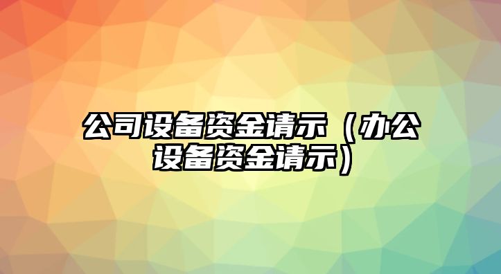 公司設備資金請示（辦公設備資金請示）