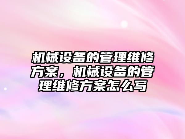 機械設備的管理維修方案，機械設備的管理維修方案怎么寫(xiě)