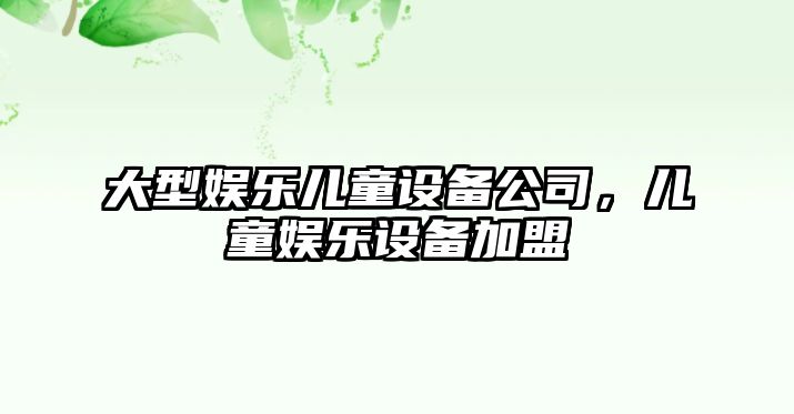 大型娛樂(lè )兒童設備公司，兒童娛樂(lè )設備加盟