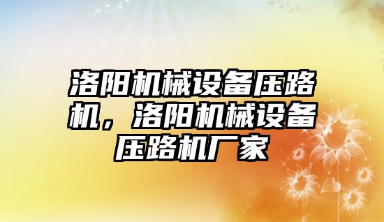 洛陽(yáng)機械設備壓路機，洛陽(yáng)機械設備壓路機廠(chǎng)家