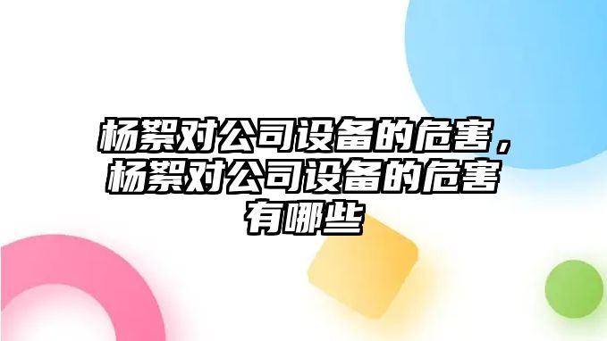 楊絮對公司設備的危害，楊絮對公司設備的危害有哪些