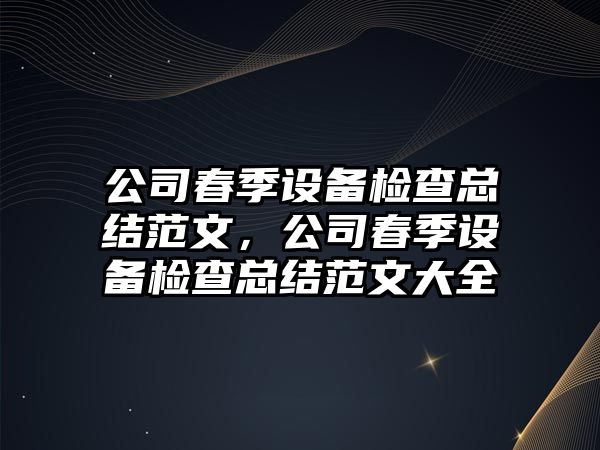 公司春季設備檢查總結范文，公司春季設備檢查總結范文大全