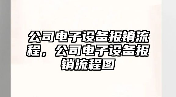 公司電子設備報銷(xiāo)流程，公司電子設備報銷(xiāo)流程圖
