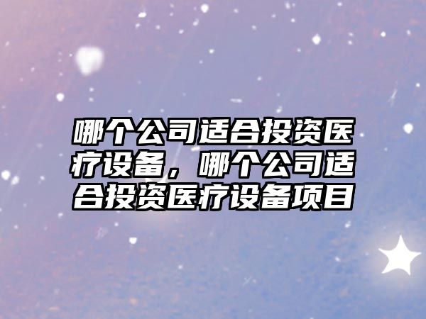 哪個(gè)公司適合投資醫療設備，哪個(gè)公司適合投資醫療設備項目