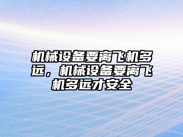 機械設備要離飛機多遠，機械設備要離飛機多遠才安全
