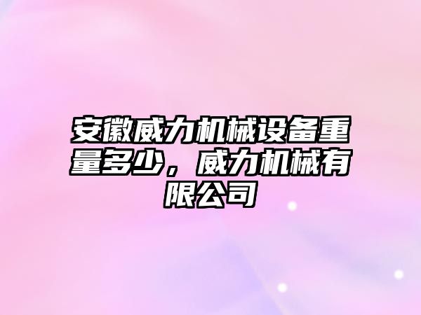 安徽威力機械設備重量多少，威力機械有限公司