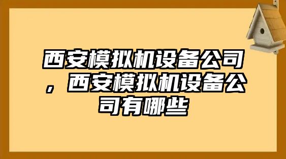西安模擬機設備公司，西安模擬機設備公司有哪些