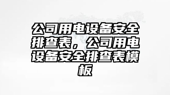 公司用電設備安全排查表，公司用電設備安全排查表模板