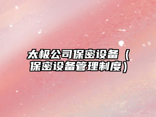 太極公司保密設備（保密設備管理制度）