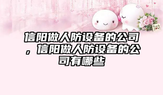 信陽(yáng)做人防設備的公司，信陽(yáng)做人防設備的公司有哪些