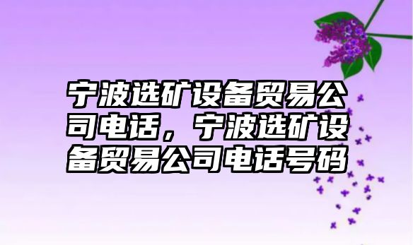 寧波選礦設備貿易公司電話(huà)，寧波選礦設備貿易公司電話(huà)號碼