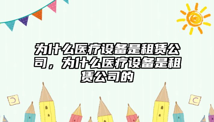 為什么醫療設備是租賃公司，為什么醫療設備是租賃公司的