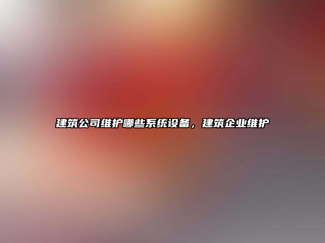 建筑公司維護哪些系統設備，建筑企業(yè)維護