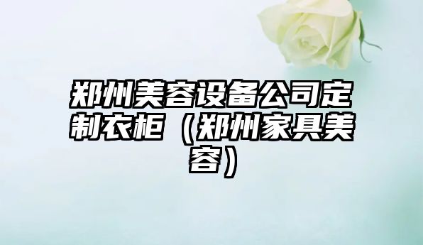 鄭州美容設備公司定制衣柜（鄭州家具美容）