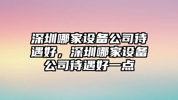 深圳哪家設備公司待遇好，深圳哪家設備公司待遇好一點(diǎn)