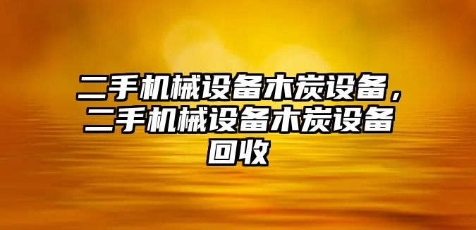 二手機械設備木炭設備，二手機械設備木炭設備回收