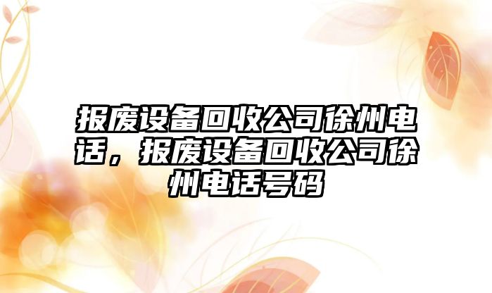 報廢設備回收公司徐州電話(huà)，報廢設備回收公司徐州電話(huà)號碼