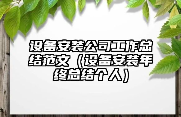 設備安裝公司工作總結范文（設備安裝年終總結個(gè)人）