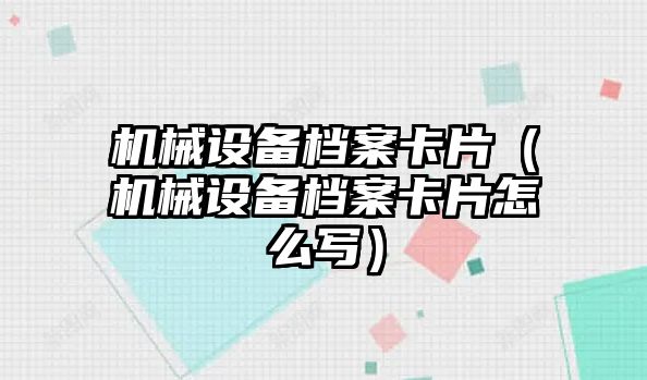 機械設備檔案卡片（機械設備檔案卡片怎么寫(xiě)）