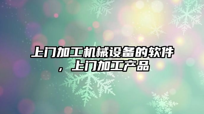 上門(mén)加工機械設備的軟件，上門(mén)加工產(chǎn)品