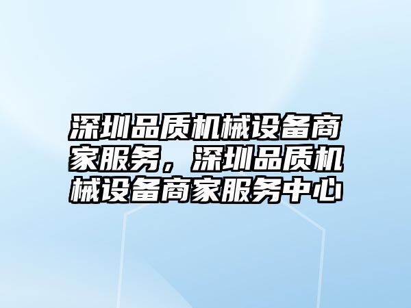 深圳品質(zhì)機械設備商家服務(wù)，深圳品質(zhì)機械設備商家服務(wù)中心