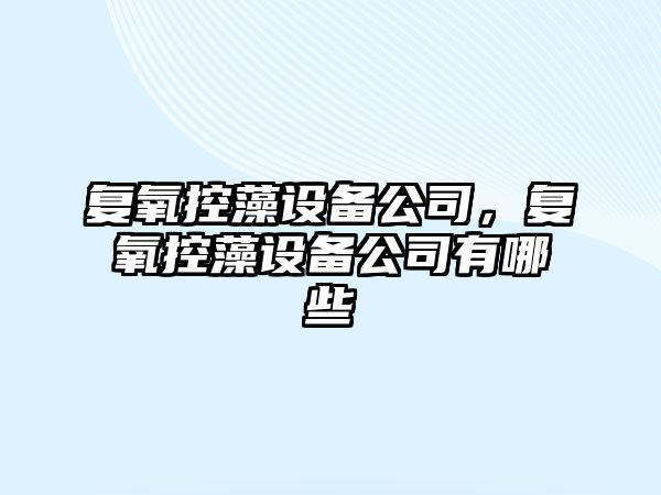 復氧控藻設備公司，復氧控藻設備公司有哪些