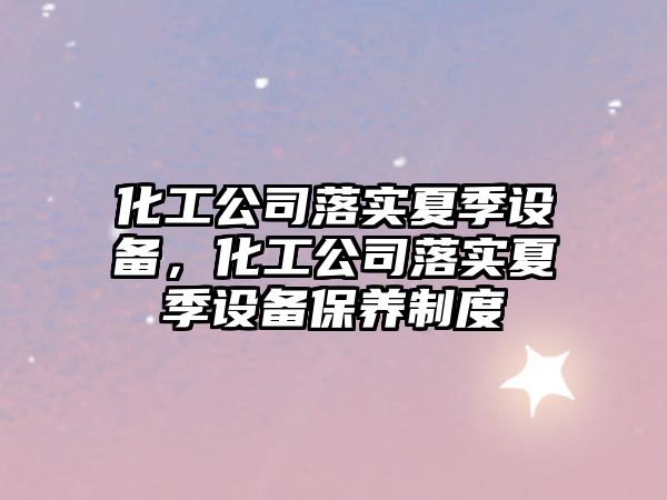 化工公司落實(shí)夏季設備，化工公司落實(shí)夏季設備保養制度