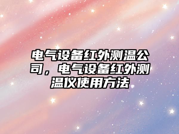 電氣設備紅外測溫公司，電氣設備紅外測溫儀使用方法