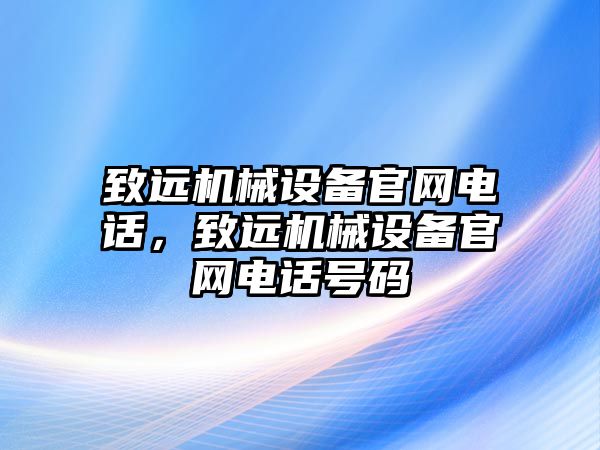 致遠機械設備官網(wǎng)電話(huà)，致遠機械設備官網(wǎng)電話(huà)號碼