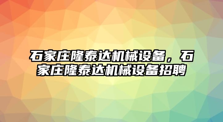 石家莊隆泰達機械設備，石家莊隆泰達機械設備招聘