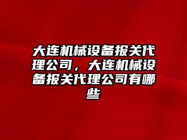大連機械設備報關(guān)代理公司，大連機械設備報關(guān)代理公司有哪些