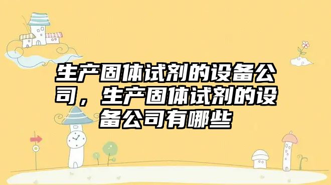 生產(chǎn)固體試劑的設備公司，生產(chǎn)固體試劑的設備公司有哪些