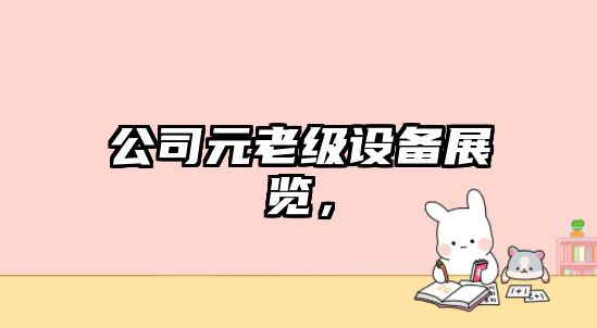 公司元老級設備展覽，