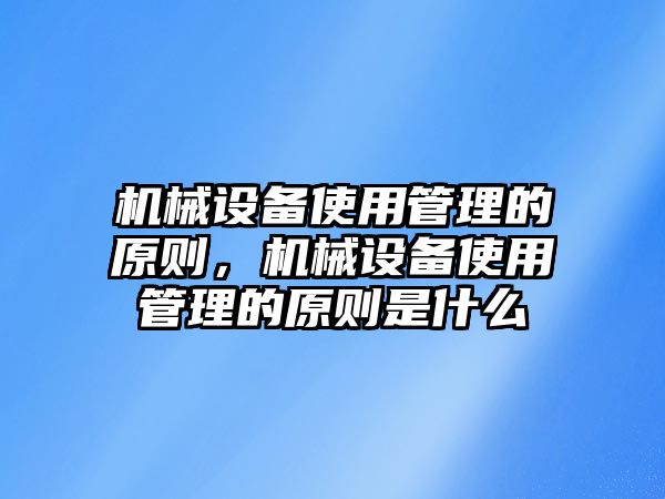 機械設備使用管理的原則，機械設備使用管理的原則是什么