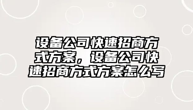 設備公司快速招商方式方案，設備公司快速招商方式方案怎么寫(xiě)