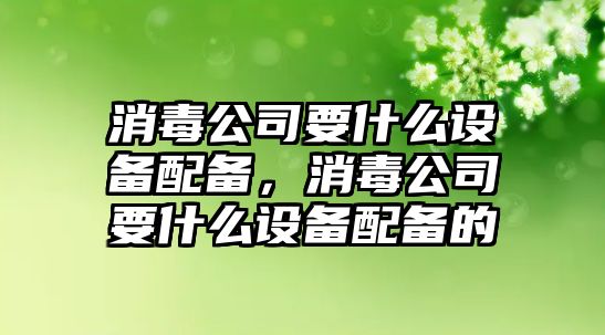 消毒公司要什么設備配備，消毒公司要什么設備配備的