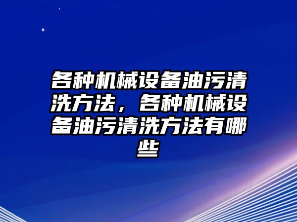 各種機械設備油污清洗方法，各種機械設備油污清洗方法有哪些