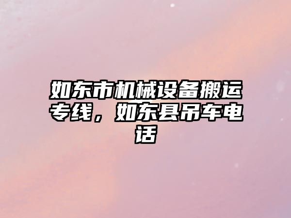 如東市機械設備搬運專(zhuān)線(xiàn)，如東縣吊車(chē)電話(huà)