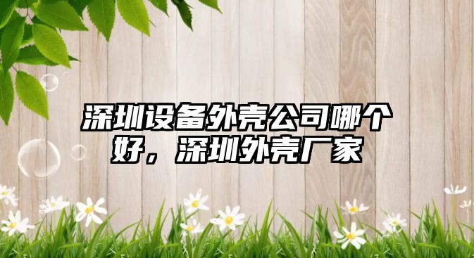 深圳設備外殼公司哪個(gè)好，深圳外殼廠(chǎng)家