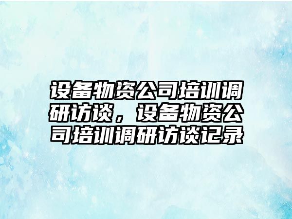 設備物資公司培訓調研訪(fǎng)談，設備物資公司培訓調研訪(fǎng)談?dòng)涗?/>
											</a>
										</div>
									</div>
								</article>
																<article class=