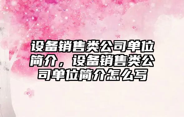 設備銷(xiāo)售類(lèi)公司單位簡(jiǎn)介，設備銷(xiāo)售類(lèi)公司單位簡(jiǎn)介怎么寫(xiě)