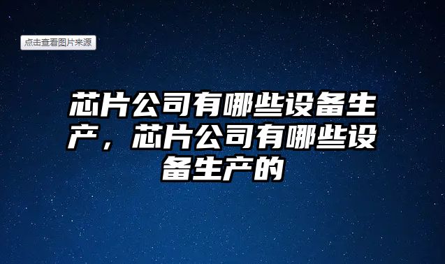 芯片公司有哪些設備生產(chǎn)，芯片公司有哪些設備生產(chǎn)的