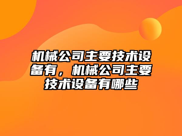 機械公司主要技術(shù)設備有，機械公司主要技術(shù)設備有哪些