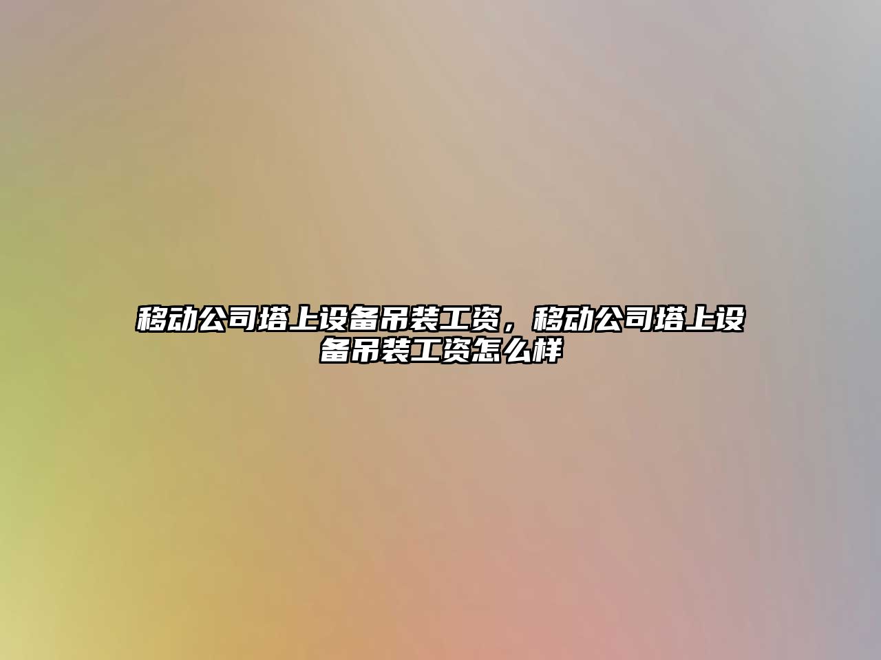 移動(dòng)公司塔上設備吊裝工資，移動(dòng)公司塔上設備吊裝工資怎么樣